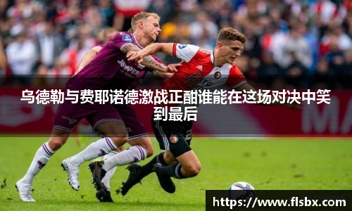 乌德勒与费耶诺德激战正酣谁能在这场对决中笑到最后